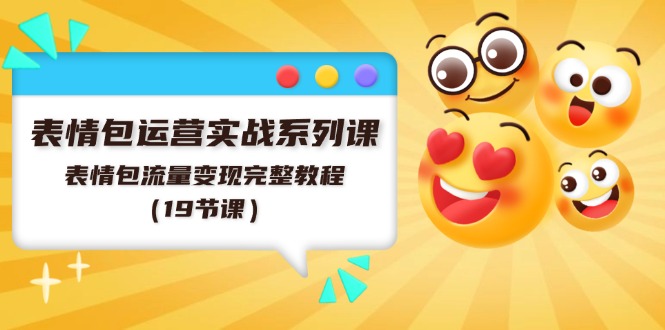 （11511期）表情包运营实战系列课，表情包流量变现完整教程（19节课）-大鱼聊项目