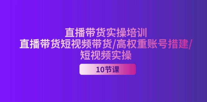（11512期）2024直播带货实操培训，直播带货短视频带货/高权重账号措建/短视频实操-大鱼聊项目