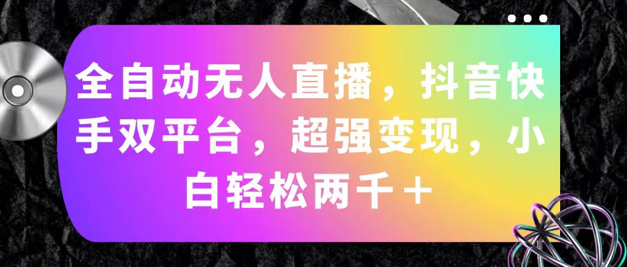 （11523期）全自动无人直播，抖音快手双平台，超强变现，小白轻松两千＋-大鱼聊项目