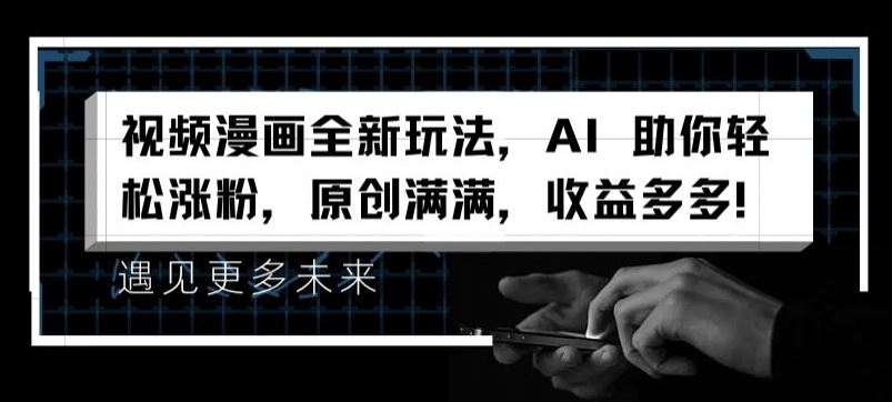 视频漫画全新玩法，AI 助你轻松涨粉，原创满满，收益多多【揭秘】-大鱼聊项目