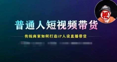 普通人短视频带货，传统商家如何打造IP人设直播带货-大鱼聊项目