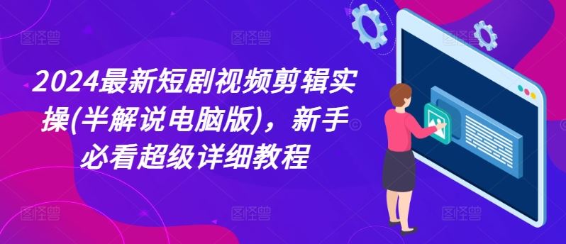 2024最新短剧视频剪辑实操(半解说电脑版)，新手必看超级详细教程-大鱼聊项目