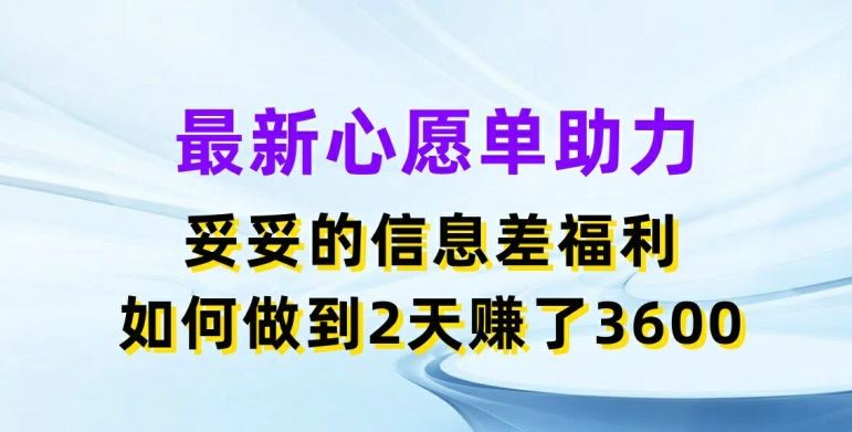 最新心愿单助力，妥妥的信息差福利，两天赚了3.6K【揭秘】-大鱼聊项目