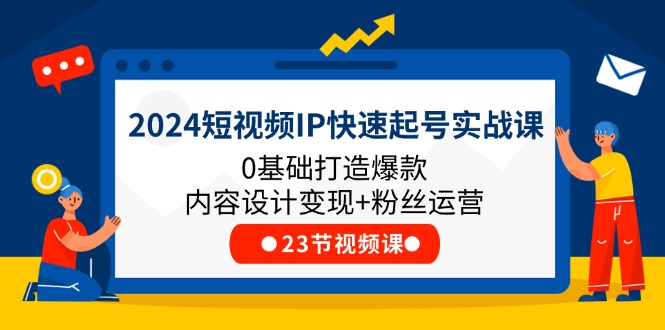 2024短视频IP快速起号实战课，0基础打造爆款内容设计变现+粉丝运营(23节)-大鱼聊项目