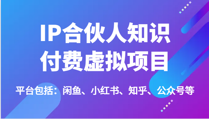 IP合伙人知识付费虚拟项目，包括：闲鱼、小红书、知乎、公众号等（51节）-大鱼聊项目