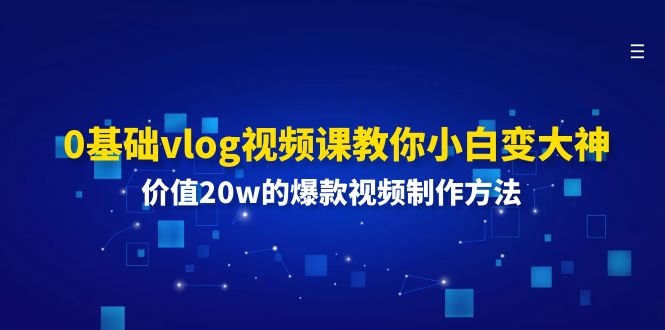 0基础vlog视频课教你小白变大神：价值20w的爆款视频制作方法-大鱼聊项目
