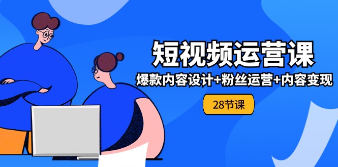 0基础学习短视频运营全套实战课，爆款内容设计+粉丝运营+内容变现(28节)-大鱼聊项目