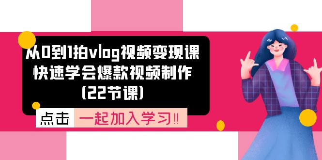 从0到1拍vlog视频变现课：快速学会爆款视频制作（22节课）-大鱼聊项目