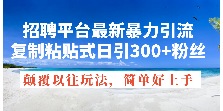 （11538期）招聘平台最新暴力引流，复制粘贴式日引300+粉丝，颠覆以往垃圾玩法，简…-大鱼聊项目