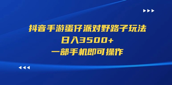 （11539期）抖音手游蛋仔派对野路子玩法，日入3500+，一部手机即可操作-大鱼聊项目