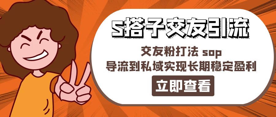 （11548期）某收费888-S搭子交友引流，交友粉打法 sop，导流到私域实现长期稳定盈利-大鱼聊项目