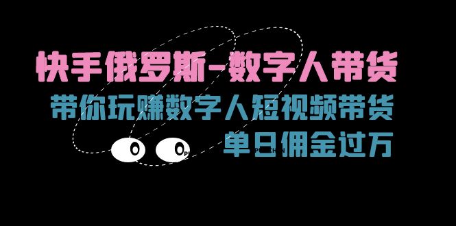 （11553期）快手俄罗斯-数字人带货，带你玩赚数字人短视频带货，单日佣金过万-大鱼聊项目