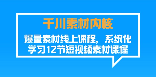 （11554期）千川素材-内核，爆量素材线上课程，系统化学习12节短视频素材课程-大鱼聊项目