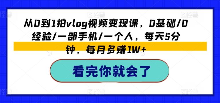 从0到1拍vlog视频变现课，0基础/0经验/一部手机/一个人，每天5分钟，每月多赚1W+-大鱼聊项目