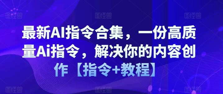 最新AI指令合集，一份高质量Ai指令，解决你的内容创作【指令+教程】-大鱼聊项目