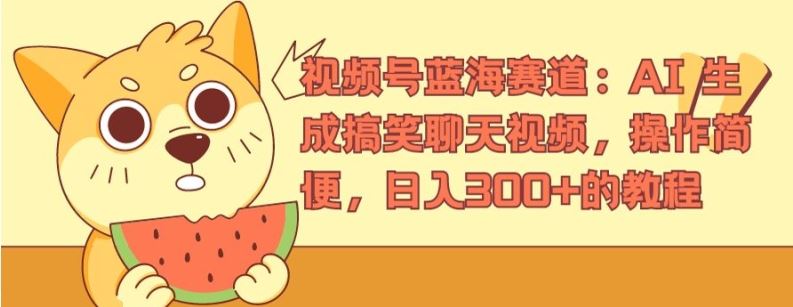 视频号蓝海赛道：AI 生成搞笑聊天视频，操作简便，日入300+的教程【揭秘】-大鱼聊项目