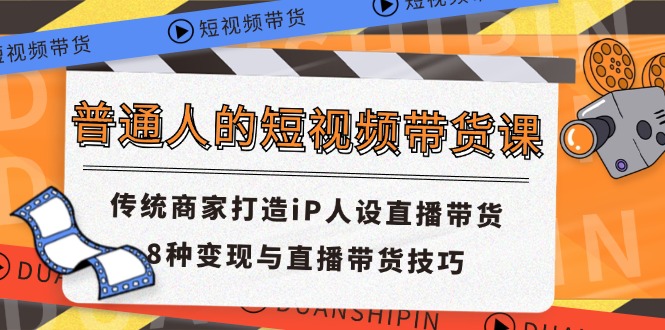 普通人的短视频带货课 传统商家打造iP人设直播带货 8种变现与直播带货技巧-大鱼聊项目