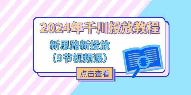 2024年千川投放教程，新思路+新投放（9节视频课）-大鱼聊项目