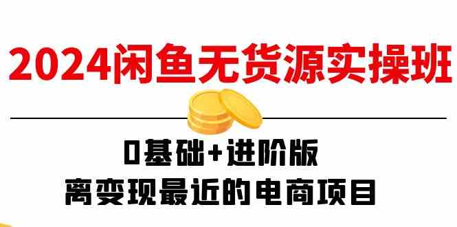 2024闲鱼无货源实操班：0基础+进阶版，离变现最近的电商项目（15节）-大鱼聊项目