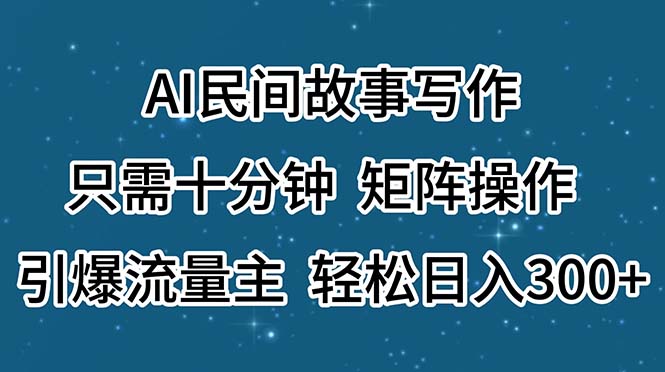 （11559期）AI民间故事写作，只需十分钟，矩阵操作，引爆流量主，轻松日入300+-大鱼聊项目