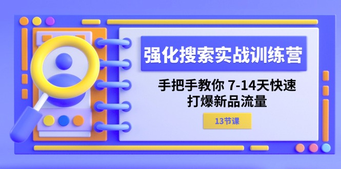 （11557期）强化 搜索实战训练营，手把手教你 7-14天快速-打爆新品流量（13节课）-大鱼聊项目