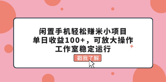 （11562期）闲置手机轻松赚米小项目，单日收益100+，可放大操作，工作室稳定运行-大鱼聊项目