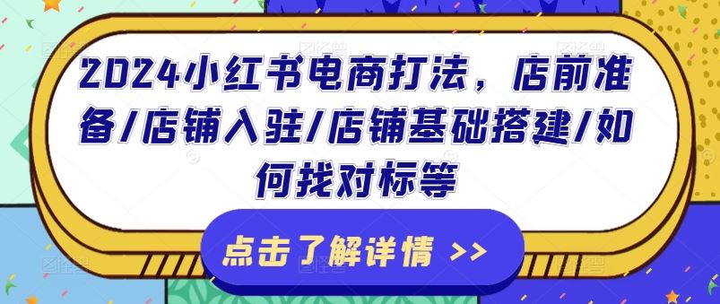 2024小红书电商打法，店前准备/店铺入驻/店铺基础搭建/如何找对标等-大鱼聊项目