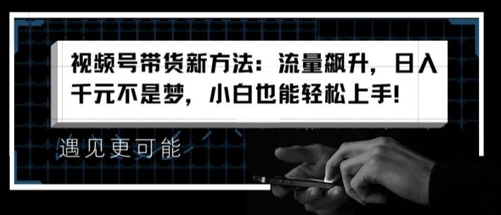 视频号带货新方法：流量飙升，日入千元不是梦，小白也能轻松上手【揭秘】-大鱼聊项目