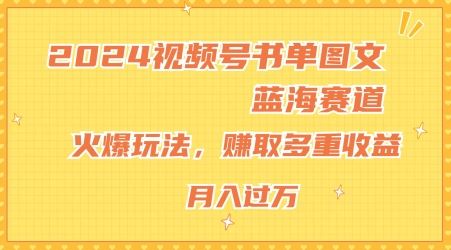 2024视频号书单图文蓝海赛道，火爆玩法，赚取多重收益，小白轻松上手，月入上万【揭秘】-大鱼聊项目