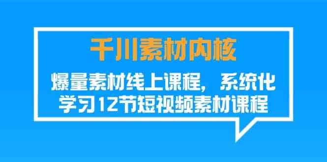 千川素材内核，爆量素材线上课程，系统化学习短视频素材（12节）-大鱼聊项目