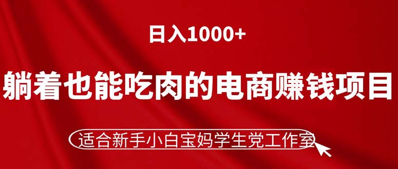 （11571期）躺着也能吃肉的电商赚钱项目，日入1000+，适合新手小白宝妈学生党工作室-大鱼聊项目