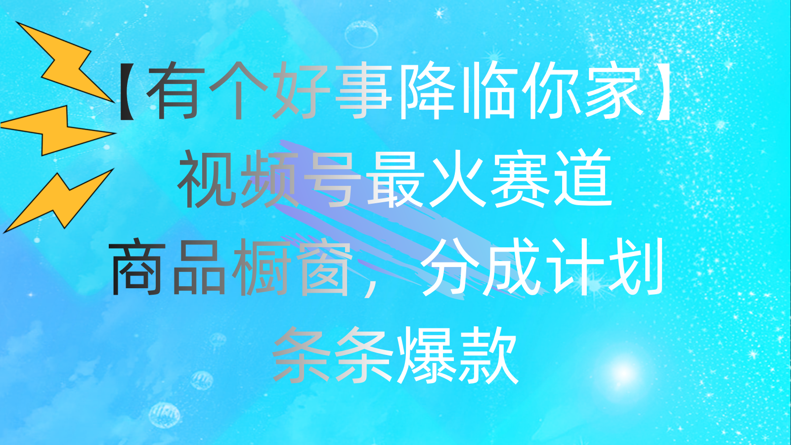 （11564期）有个好事 降临你家：视频号最火赛道，商品橱窗，分成计划 条条爆款，每…-大鱼聊项目