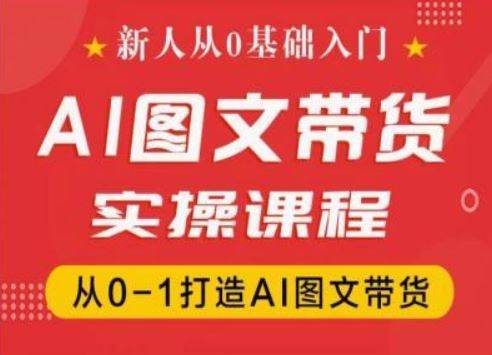 新人从0基础入门，抖音AI图文带货实操课程，从0-1打造AI图文带货-大鱼聊项目