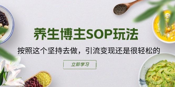 养生博主SOP玩法，按照这个坚持去做，引流变现还是很轻松的-大鱼聊项目