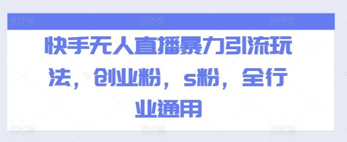 快手无人直播暴力引流玩法，创业粉，s粉，全行业通用-大鱼聊项目