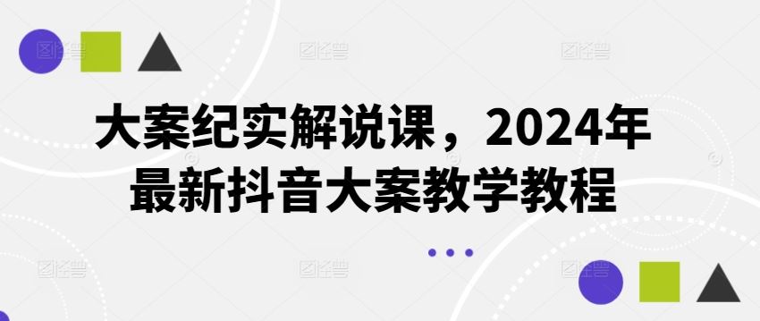 大案纪实解说课，2024年最新抖音大案教学教程-大鱼聊项目