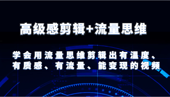 高级感剪辑+流量思维 学会用流量思维剪辑出有温度、有质感、有流量、能变现的视频-大鱼聊项目