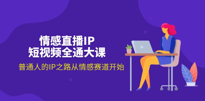 （11590期）情感直播IP短视频全通大课，普通人的IP之路从情感赛道开始（18节）-大鱼聊项目