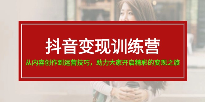 （11593期）抖音变现训练营，从内容创作到运营技巧，助力大家开启精彩的变现之旅-大鱼聊项目