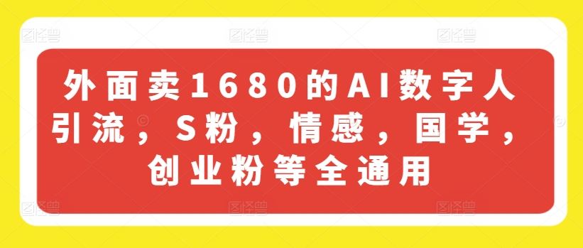 外面卖1680的AI数字人引流，S粉，情感，国学，创业粉等全通用-大鱼聊项目