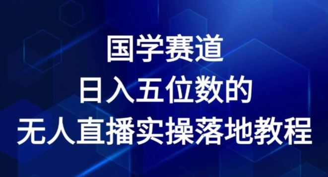 国学赛道-2024年日入五位数无人直播实操落地教程【揭秘】-大鱼聊项目