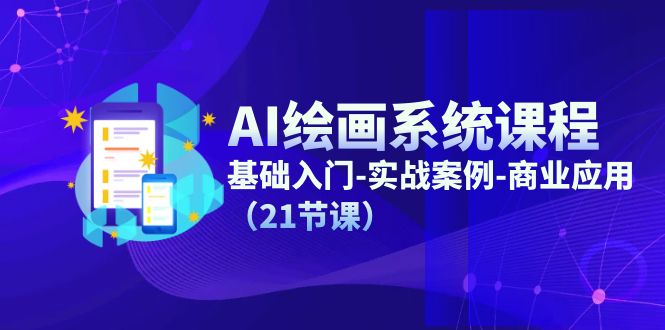 AI绘画系统课程，基础入门-实战案例-商业应用（21节课）-大鱼聊项目