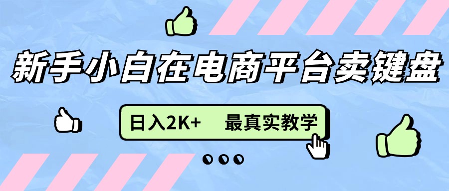 （11610期）新手小白在电商平台卖键盘，日入2K+最真实教学-大鱼聊项目