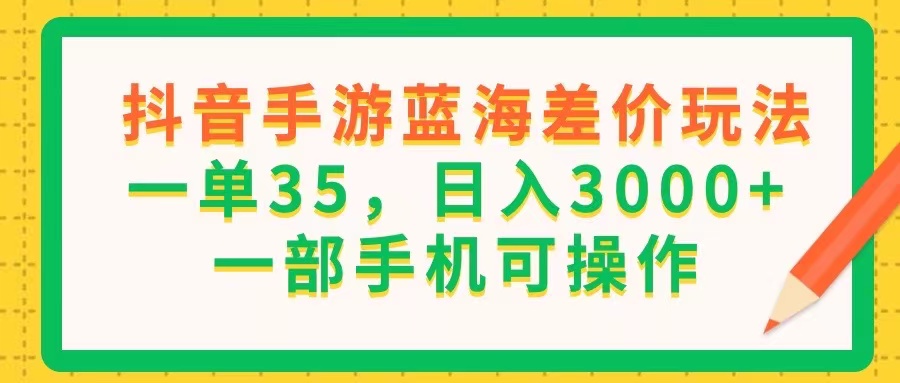 （11609期）抖音手游蓝海差价玩法，一单35，日入3000+，一部手机可操作-大鱼聊项目