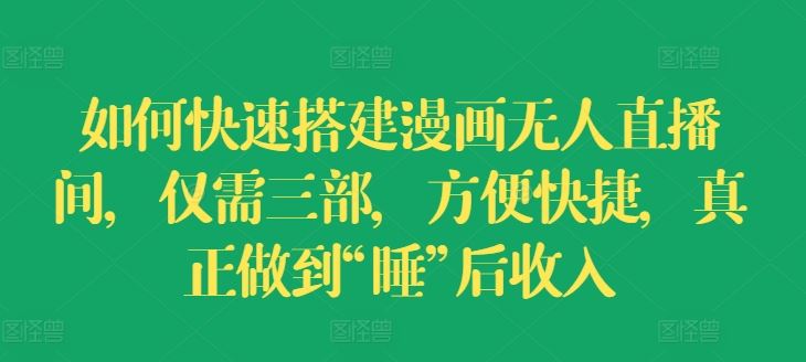 如何快速搭建漫画无人直播间，仅需三部，方便快捷，真正做到“睡”后收入【揭秘】-大鱼聊项目