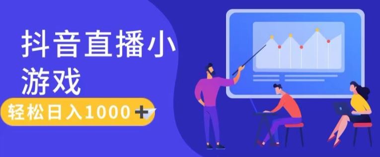靠抖音直播小游戏，轻松日入1K+，需真人讲解，落地保姆级教【揭秘】-大鱼聊项目