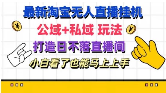 最新淘宝挂机无人直播 公域+私域玩法打造真正的日不落直播间 小白看了也能马上上手【揭秘】-大鱼聊项目