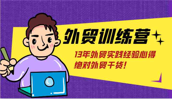 外贸训练营-浅到深，学得超快，拆解外贸的底层逻辑，打破你对外贸的固有认知！-大鱼聊项目