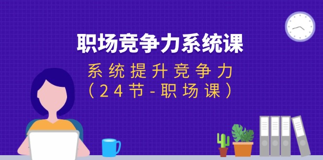 （11617期）职场-竞争力系统课：系统提升竞争力（24节-职场课）-大鱼聊项目
