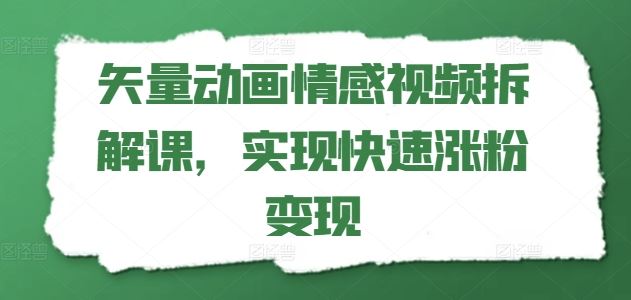 矢量动画情感视频拆解课，实现快速涨粉变现-大鱼聊项目
